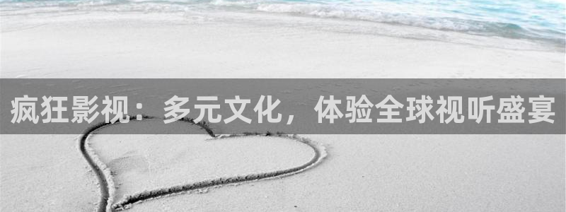 星辰影院高清电影免费在线观看：疯狂影视：多元文化，体验全球视听盛宴